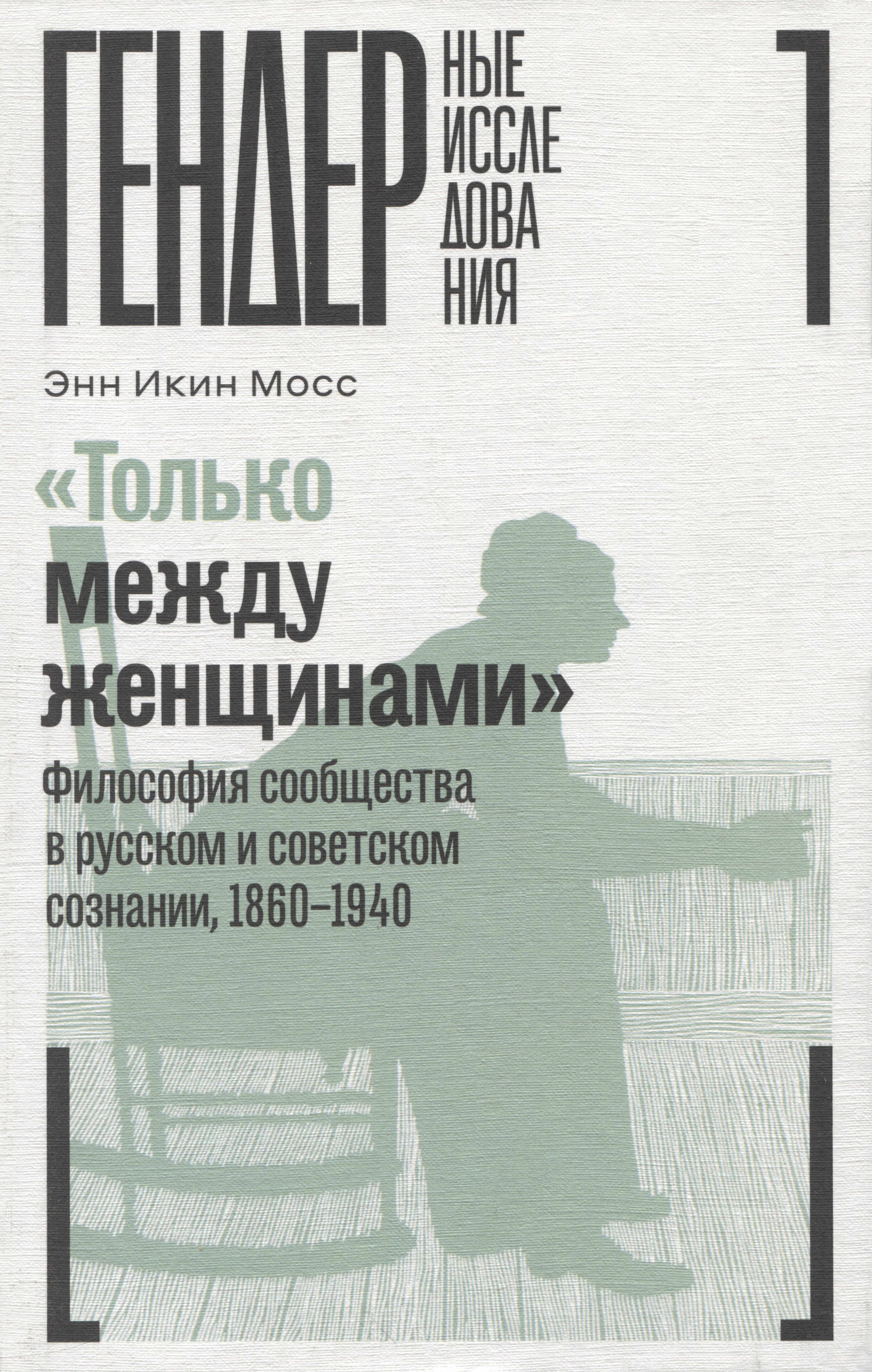 «Только между женщинами»: Философия сообщества в русском и советском сознании, 1860–1940
«Только между женщинами»: Философия сообщества в русском и советском сознании, 1860–1940