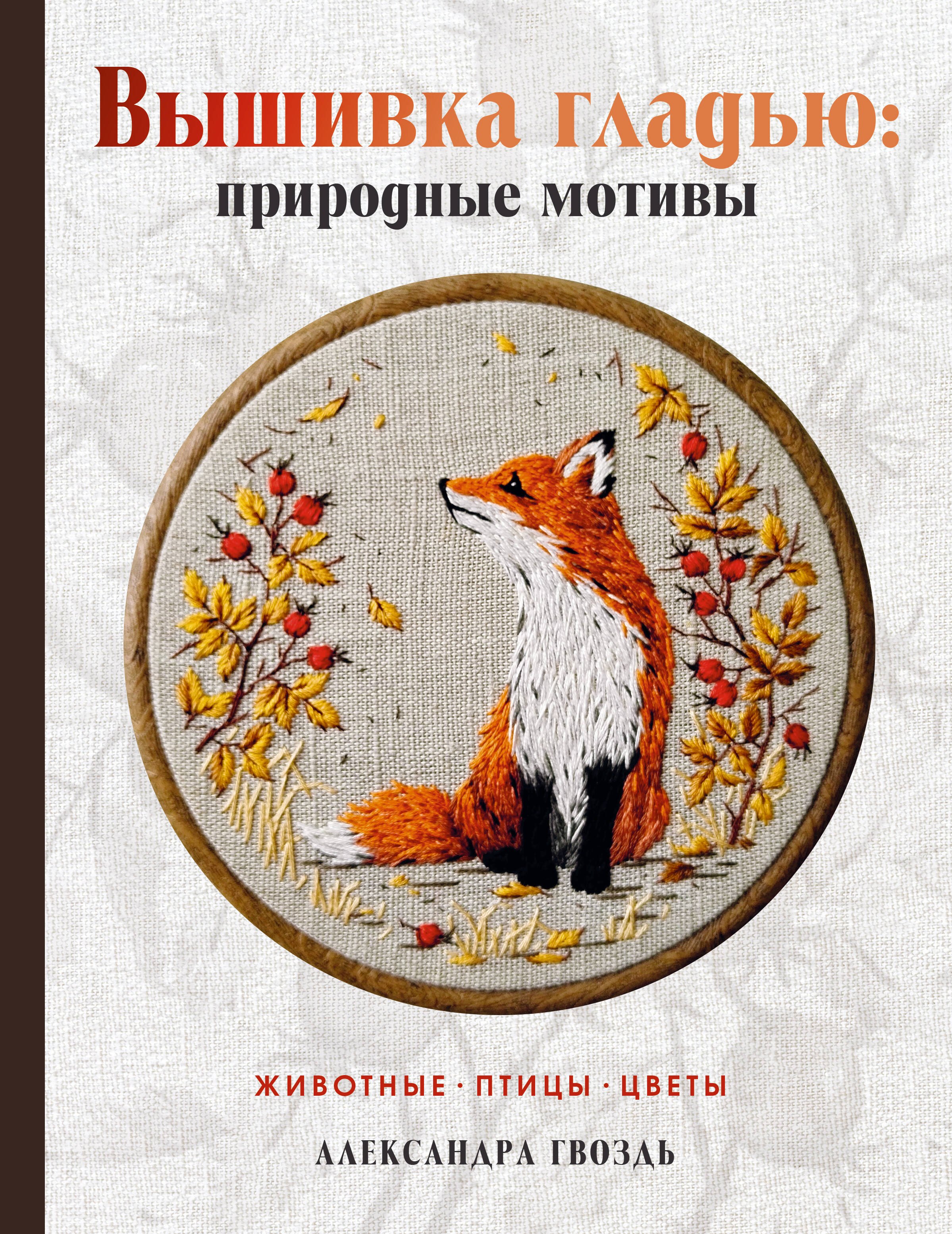 Вышивка гладью: природные мотивы. Животные, птицы, цветы
Вышивка гладью: природные мотивы. Животные, птицы, цветы