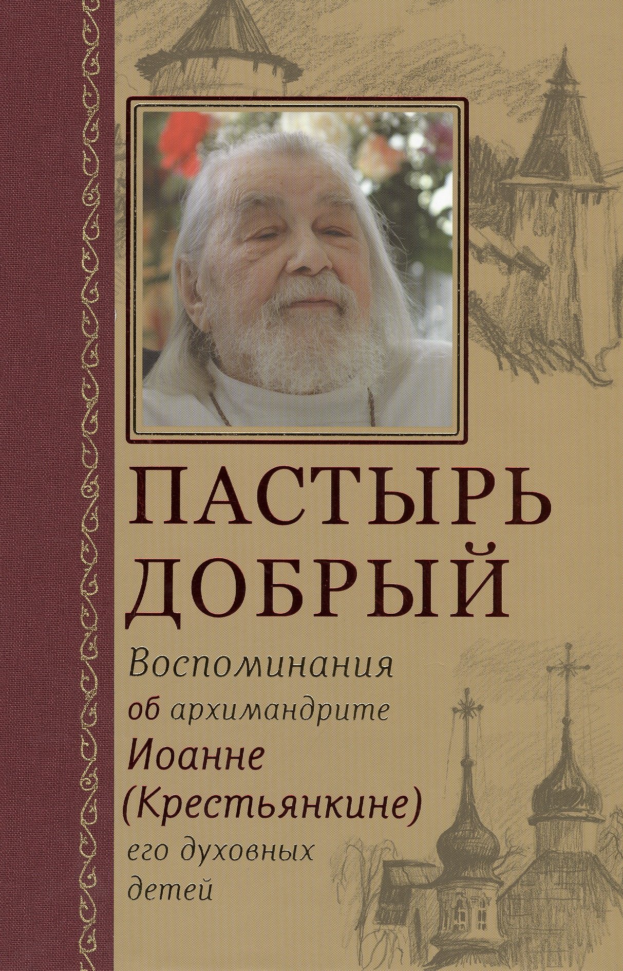 Пастырь добрый Воспоминания об архимандрите Иоанне (Крестьянкине) его духовных детей
Пастырь добрый Воспоминания об архимандрите Иоанне (Крестьянкине) его духовных детей