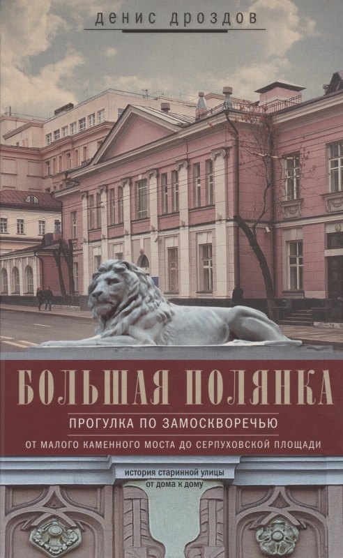 Большая Полянка. Прогулка по Замоскворечью от Малого Каменного моста до Серпуховской площади
Большая Полянка. Прогулка по Замоскворечью от Малого Каменного моста до Серпуховской площади
