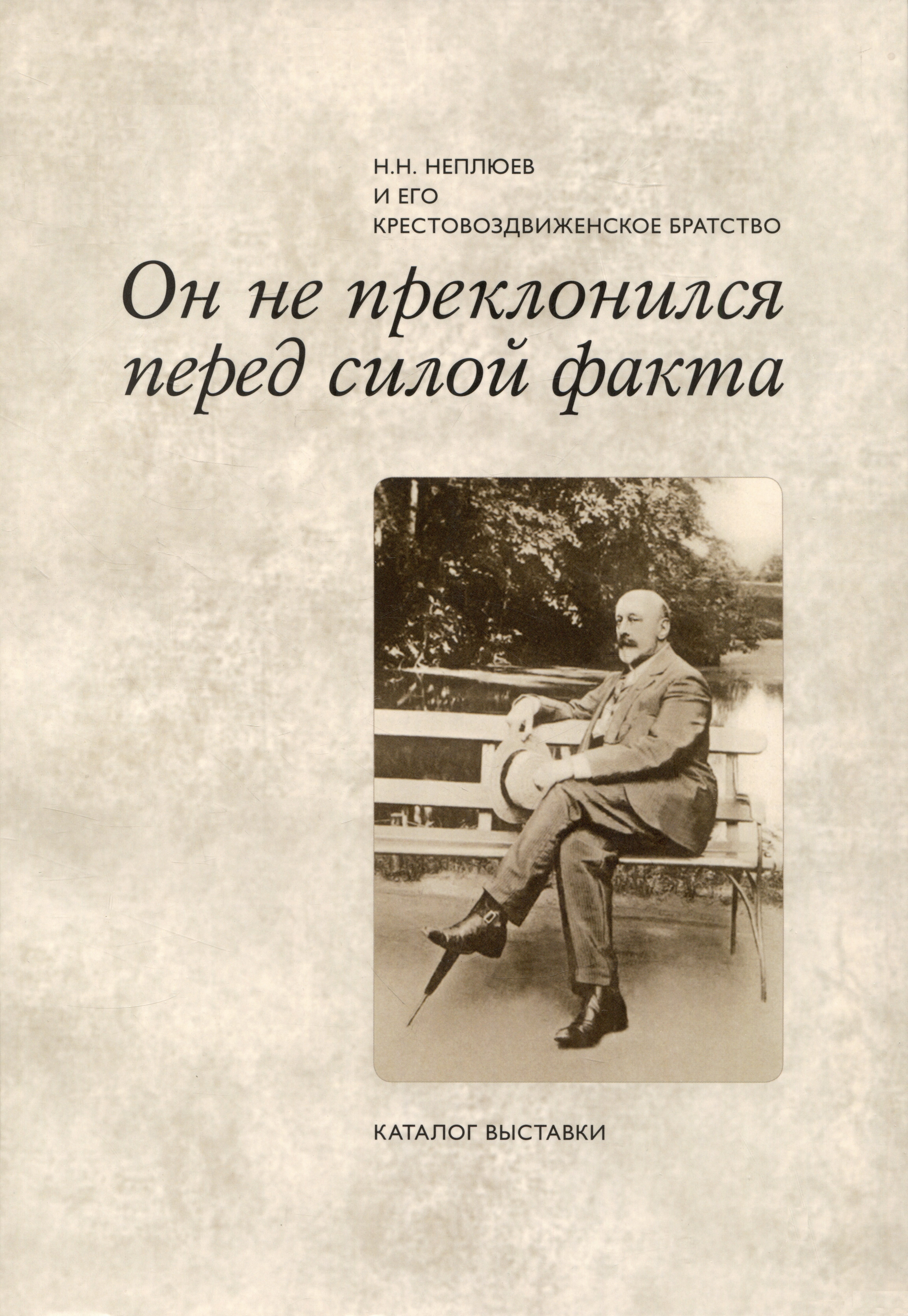 Он не преклонился перед силой факта: Н.Н. Неплюев и его Крестовоздвиженское братство: Каталог выставки
Он не преклонился перед силой факта: Н.Н. Неплюев и его Крестовоздвиженское братство: Каталог выставки