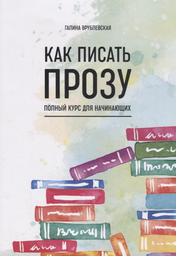 Как писать прозу. Полный курс для начинающих 
Как писать прозу. Полный курс для начинающих