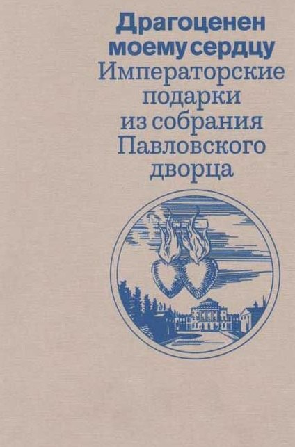 «Драгоценен моему серду». Императорские подарки из собрания Павловского дворца. Каталог выставки
«Драгоценен моему серду». Императорские подарки из собрания Павловского дворца. Каталог выставки