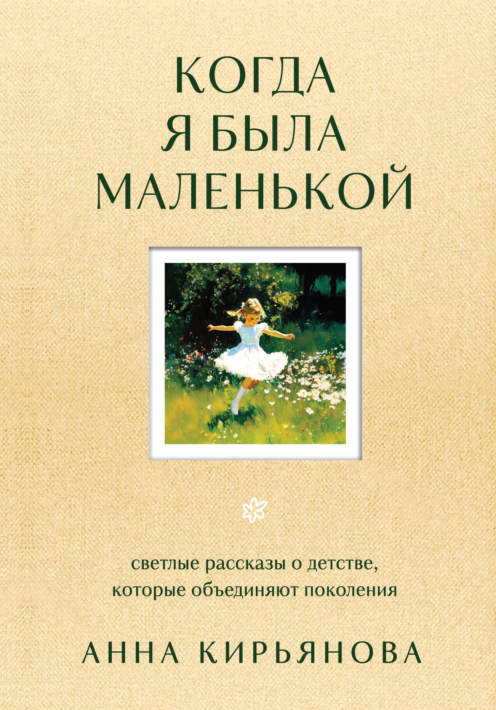 Когда я была маленькой. Светлые рассказы о детстве, которые объединяют поколения
Когда я была маленькой. Светлые рассказы о детстве, которые объединяют поколения