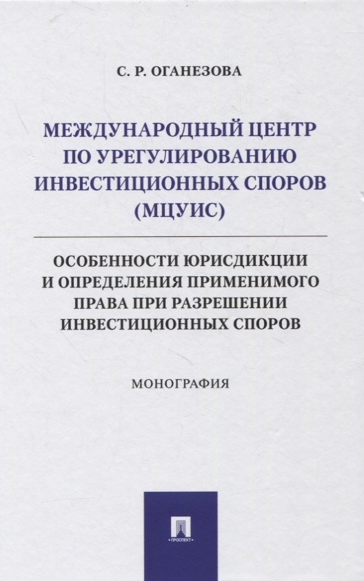 Международный центр по урегулированию инвестиционных споров (МЦУИС): особенности юрисдикции и определения применимого права при разрешении инвестиционных споров. Монография
Международный центр по урегулированию инвестиционных споров (МЦУИС): особенности юрисдикции и определения применимого права при разрешении инвестиционных споров. Монография