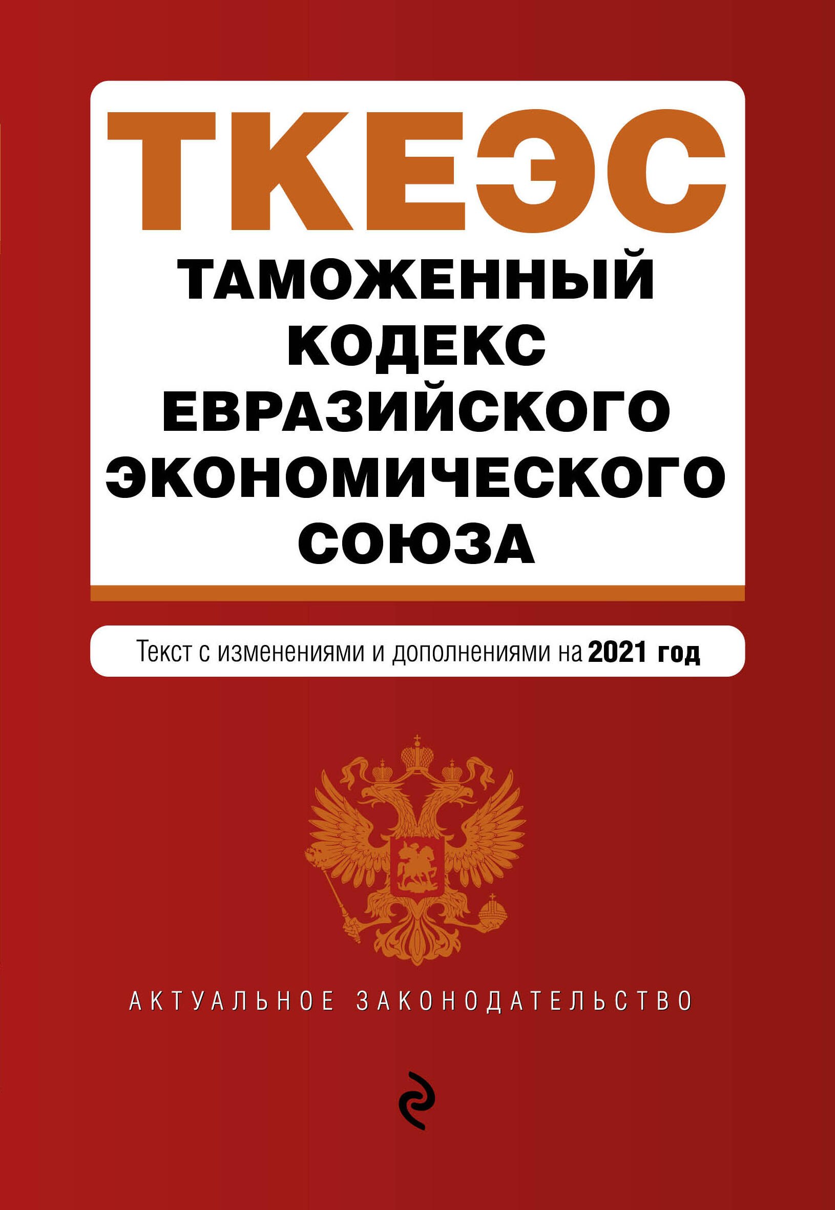 Таможенный кодекс Евразийского экономического союза. Текст с изменениями и дополнениями на 2021 год
Таможенный кодекс Евразийского экономического союза. Текст с изменениями и дополнениями на 2021 год