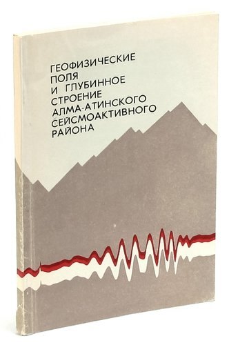 Геофизические поля и глубинное строение Алма-Атинского сейсмоактивного района
Геофизические поля и глубинное строение Алма-Атинского сейсмоактивного района