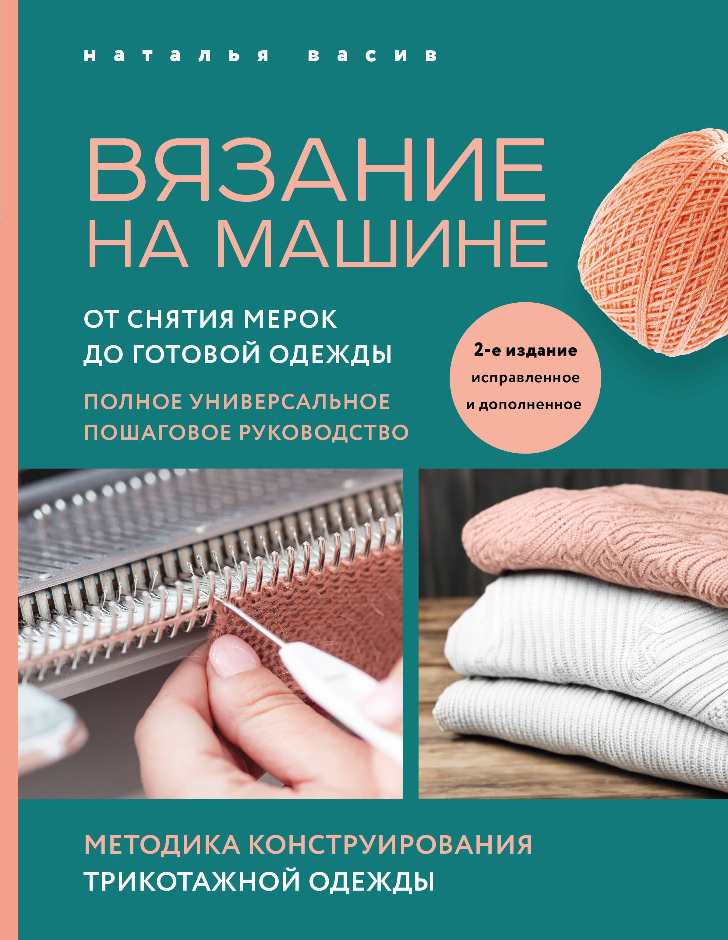 Вязание на машине. От снятия мерок до готовой одежды. Полное универсальное пошаговое руководство. 2-е издание, исправленное и дополненное
Вязание на машине. От снятия мерок до готовой одежды. Полное универсальное пошаговое руководство. 2-е издание, исправленное и дополненное