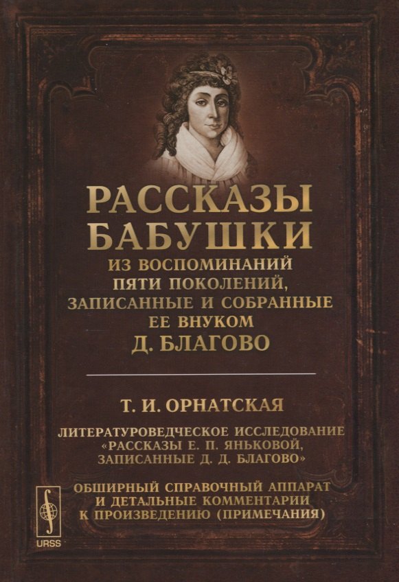 Рассказы бабушки. Из воспоминаний пяти поколений, записанные и собранные ее внуком Д.Благово: Т.И.Орнатская. Литературоведческое исследование "Рассказы Е.П. Яньковой, записанные Д. Д. Благово". Обширный справочный аппарат и детальные комментарии к произв
Рассказы бабушки. Из воспоминаний пяти поколений, записанные и собранные ее внуком Д.Благово: Т.И.Орнатская. Литературоведческое исследование "Рассказы Е.П. Яньковой, записанные Д. Д. Благово". Обширный справочный аппарат и детальные комментарии к произв