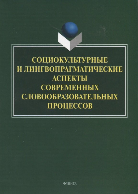 Социокультурные и лингвопрагматические аспекты современных словообразовательных процессов. Коллективная монография
Социокультурные и лингвопрагматические аспекты современных словообразовательных процессов. Коллективная монография