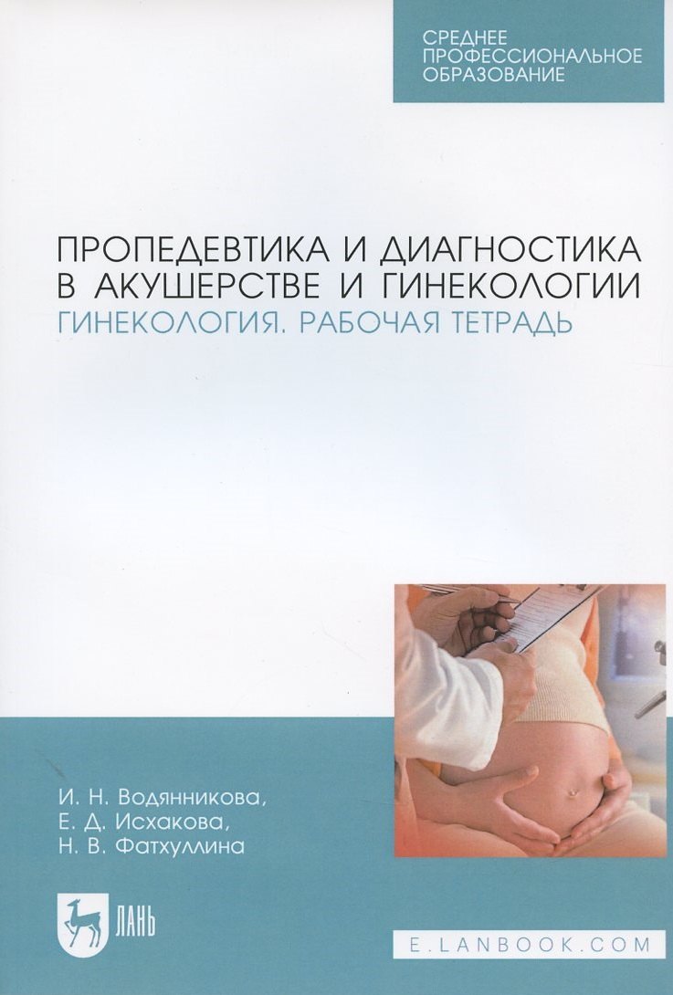 Пропедевтика и диагностика в акушерстве и гинекологии. Гинекология. Рабочая тетрадь
Пропедевтика и диагностика в акушерстве и гинекологии. Гинекология. Рабочая тетрадь