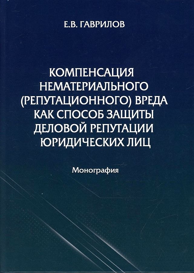 Компенсация нематериального (репутационного) вреда как способ защиты деловой репутации юридических лиц: монография
Компенсация нематериального (репутационного) вреда как способ защиты деловой репутации юридических лиц: монография