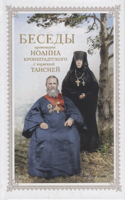 Беседы протоиерея Иоанна Кронштадтского с игуменией Таисией, настоятельницей Иоанно-Предтеченского Леушинского первоклассного монастыря
Беседы протоиерея Иоанна Кронштадтского с игуменией Таисией, настоятельницей Иоанно-Предтеченского Леушинского первоклассного монастыря