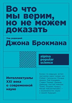 Во что мы верим, но не можем доказать: Интеллектуалы XXI века о современной науке
Во что мы верим, но не можем доказать: Интеллектуалы XXI века о современной науке