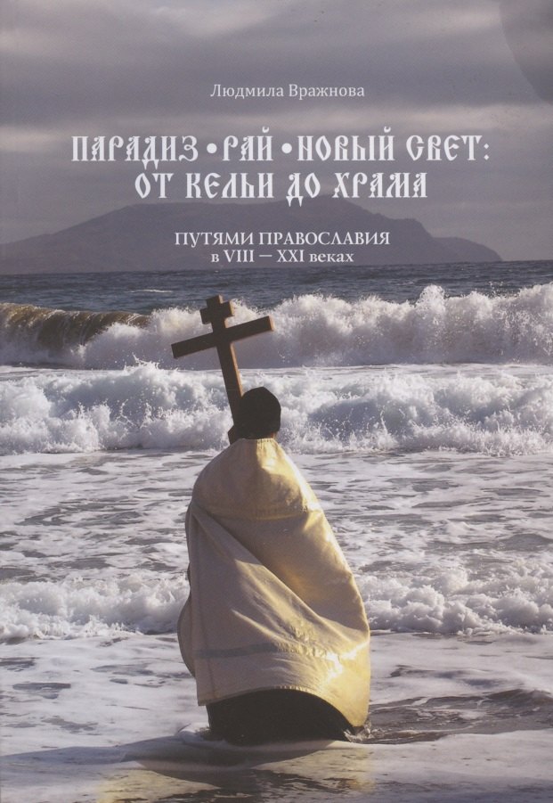Парадиз. Рай. Новый Свет: от кельи до храма. Путями православия в VIII–XXI веках
Парадиз. Рай. Новый Свет: от кельи до храма. Путями православия в VIII–XXI веках