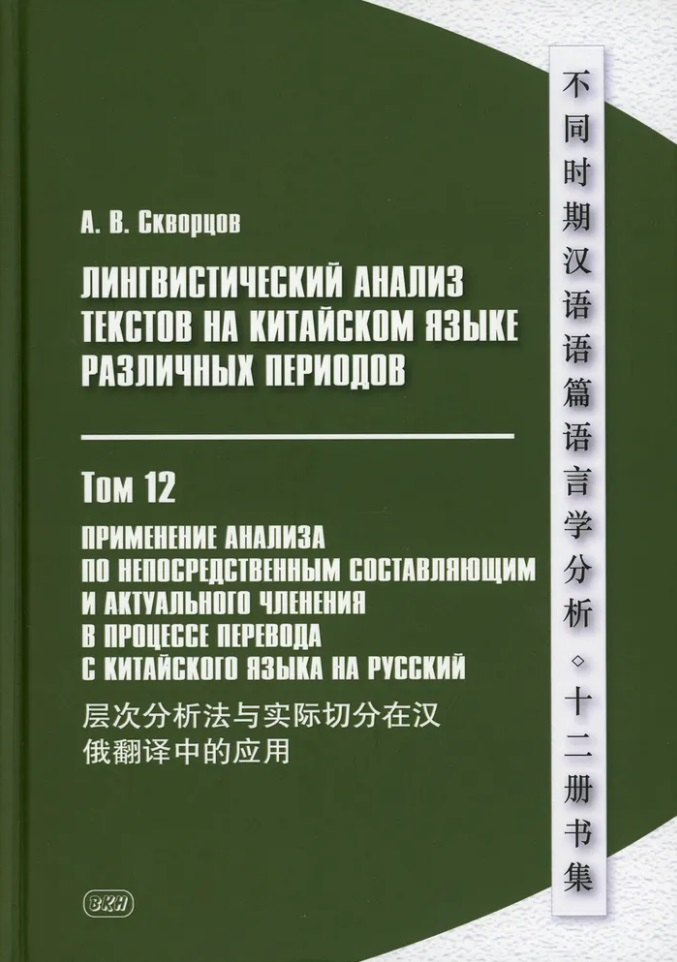 Лингвистический анализ текстов на китайском языке различных периодов. В 12-ти томах. Том 12: Применение анализа по непосредственным составляющим и актуального членения в процессе перевода с китайского языка на русский. Монография
Лингвистический анализ текстов на китайском языке различных периодов. В 12-ти томах. Том 12: Применение анализа по непосредственным составляющим и актуального членения в процессе перевода с китайского языка на русский. Монография