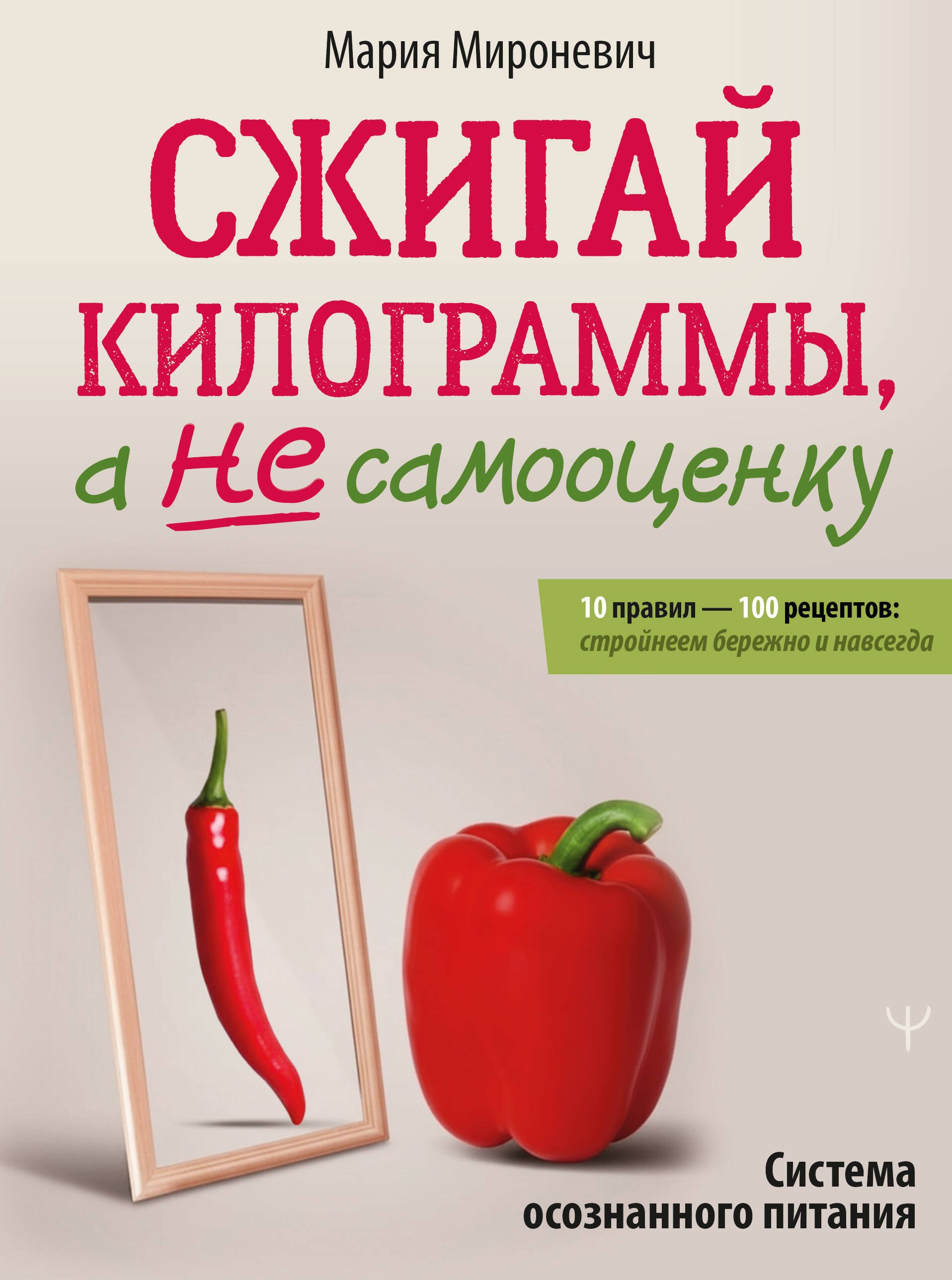 Сжигай килограммы, а не самооценку. Система осознанного питания. 10 правил — 100 рецептов: стройнеем бережно и навсегда