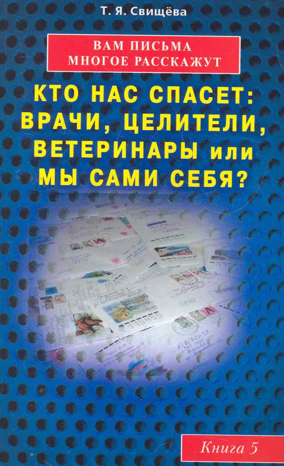 Вам письма многое расскажут книга-5. Кто нас спасет: врачи, целители, ветеринары или мы сами
Вам письма многое расскажут книга-5. Кто нас спасет: врачи, целители, ветеринары или мы сами