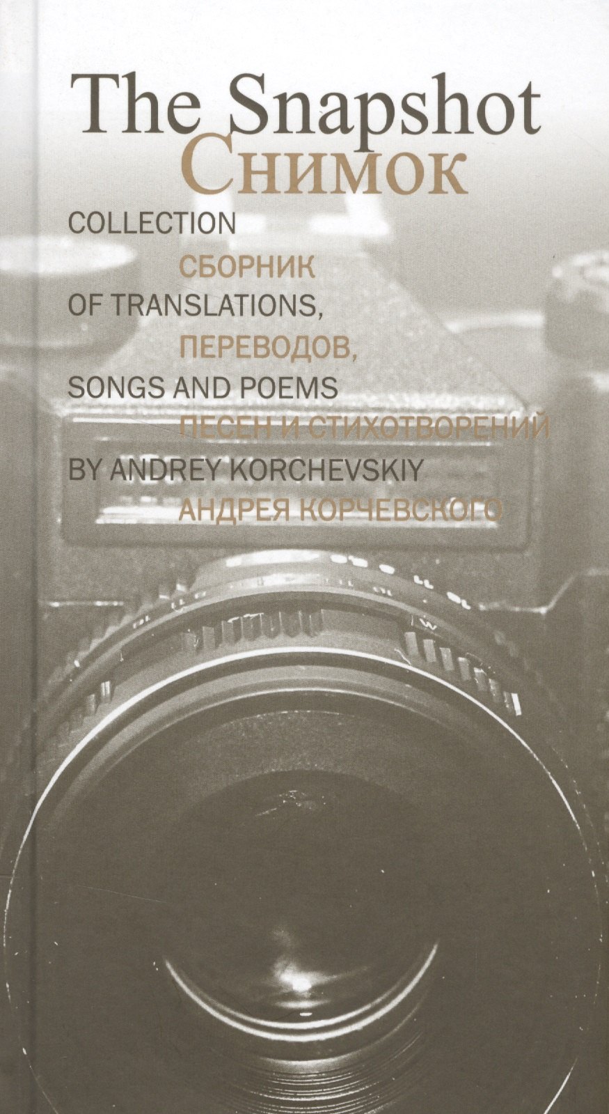 The Snapshot.СнимокСборник переводов,песен и стихотворений Андрея Корчевского (рус.-англ.язык)
The Snapshot.СнимокСборник переводов,песен и стихотворений Андрея Корчевского (рус.-англ.язык)