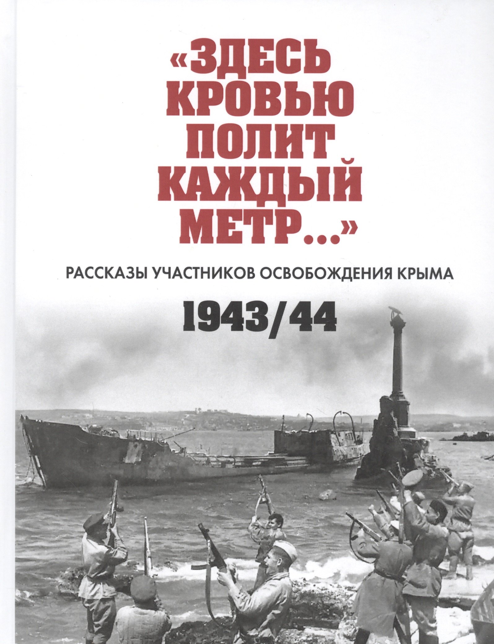 "Здесь кровью полит каждый метр…": Рассказы участников освобождения Крыма 1943/44. Сборник документов
"Здесь кровью полит каждый метр…": Рассказы участников освобождения Крыма 1943/44. Сборник документов