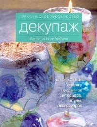 Декупаж : декоративная отделка предметов, интерьера, посуды, аксессуаров. Практическое руководство
Декупаж : декоративная отделка предметов, интерьера, посуды, аксессуаров. Практическое руководство