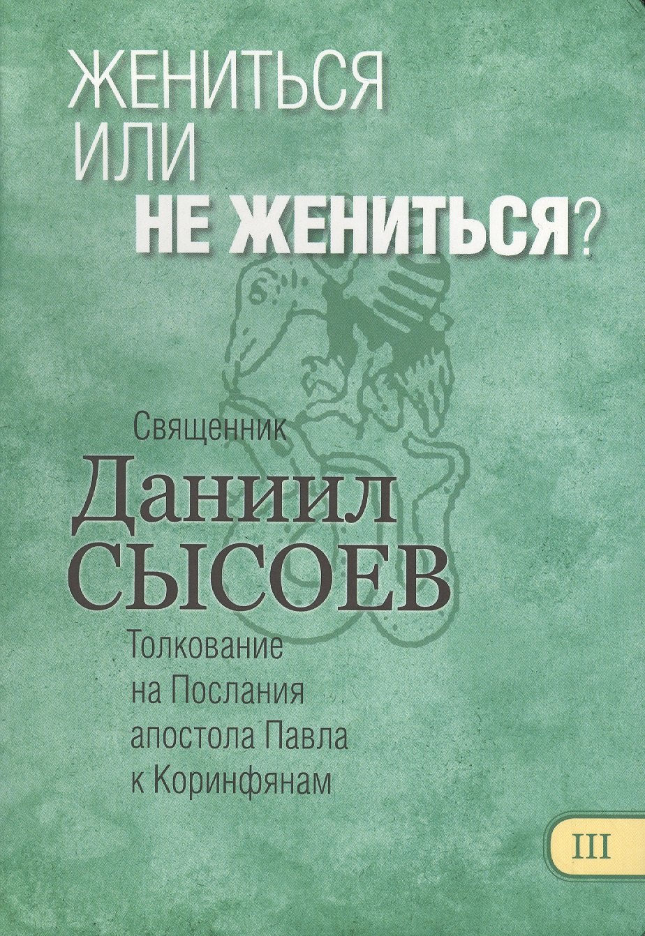Жениться или не жениться Толкование на Первое и Второе Послания апостола Павла к Коринфянам. В 12 частях. Часть 3
Жениться или не жениться Толкование на Первое и Второе Послания апостола Павла к Коринфянам. В 12 частях. Часть 3