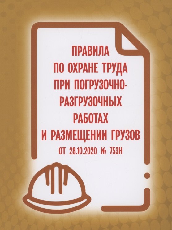 Правила по охране труда при погрузочно-разгрузочных работах и размещении грузов от 28.10.2020 № 753н 
Правила по охране труда при погрузочно-разгрузочных работах и размещении грузов от 28.10.2020 № 753н