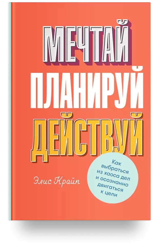 Мечтай! Планируй! Действуй! Как выбраться из хаоса дел и осознанно двигаться к цели