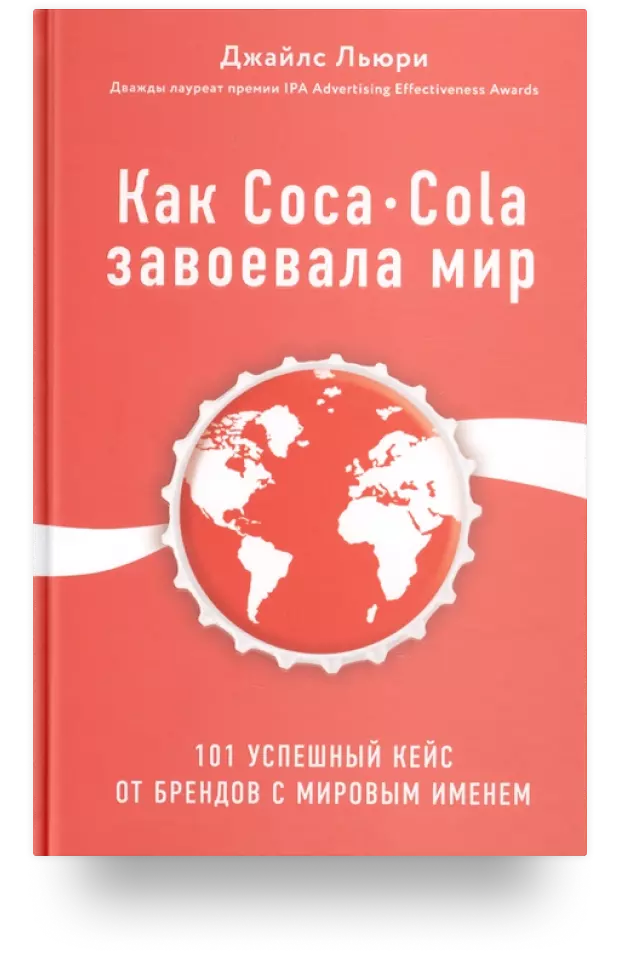 Как Coca-Cola завоевала мир. 101 успешный кейс от брендов с мировым именем