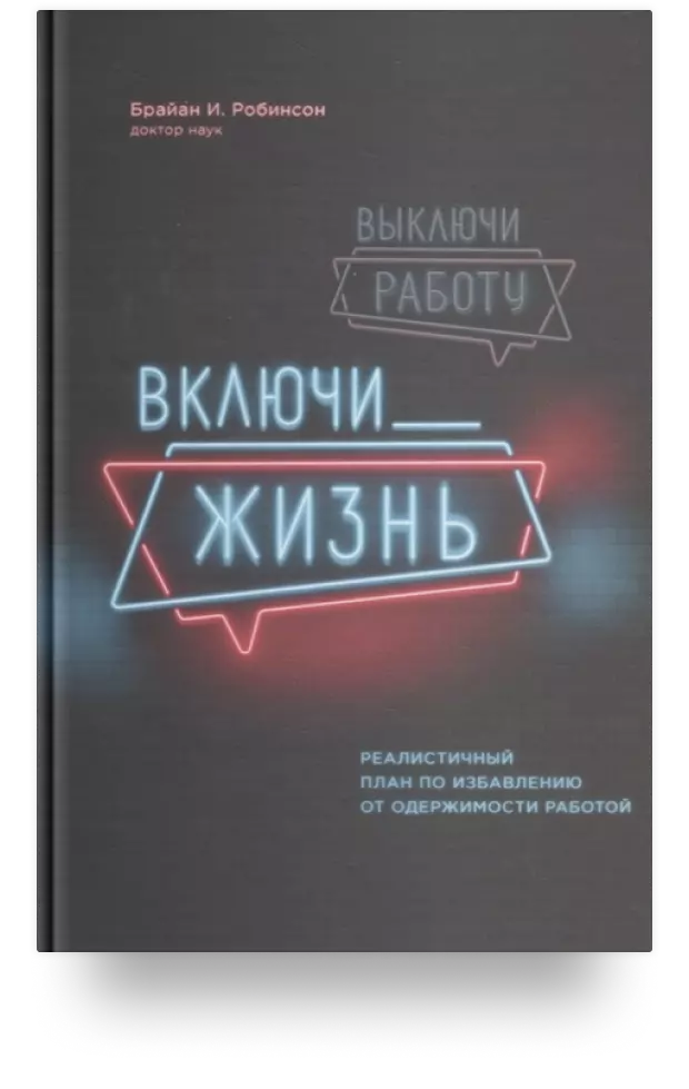 Выключи работу, включи жизнь. Реалистичный план по избавлению от одержимости работой