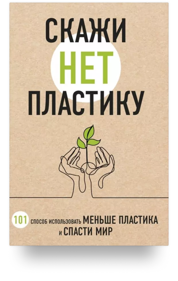 Скажи «НЕТ» пластику: 101 способ использовать меньше пластика и спасти мир