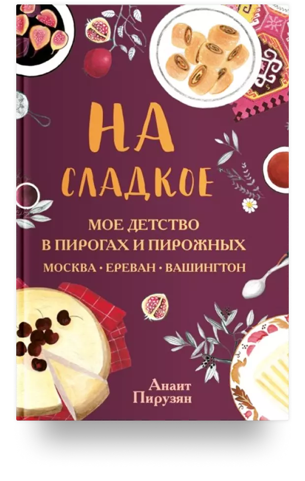 На сладкое. Мое детство в пирогах и пирожных. Москва – Ереван – Вашингтон