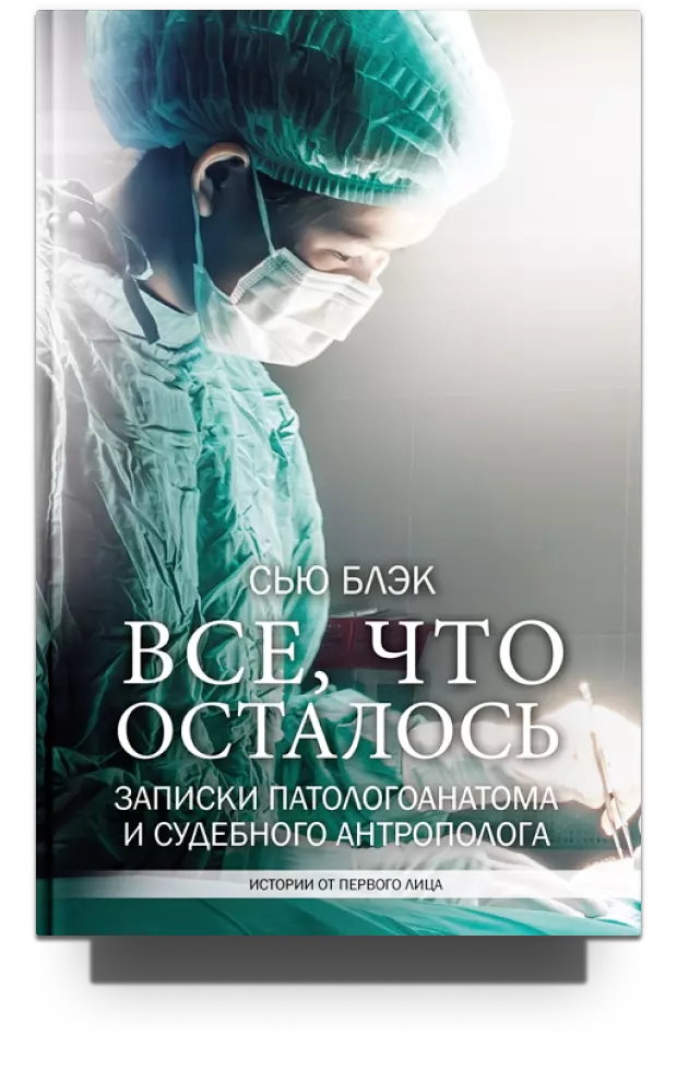 Все, что осталось. Записки патологоанатома и судебного антрополога