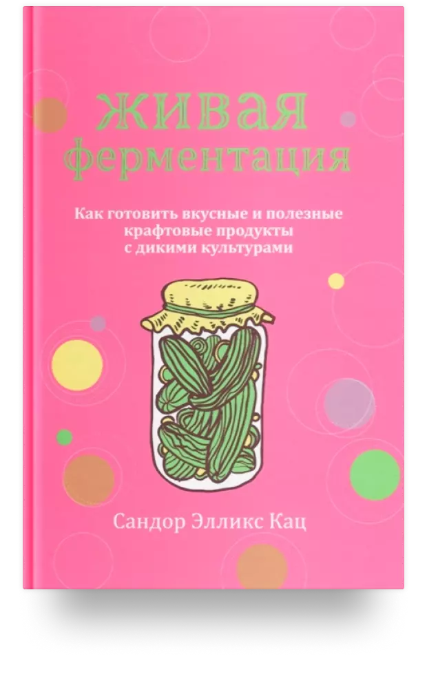 Живая ферментация. Как готовить вкусные и полезные крафтовые продукты с дикими культурами