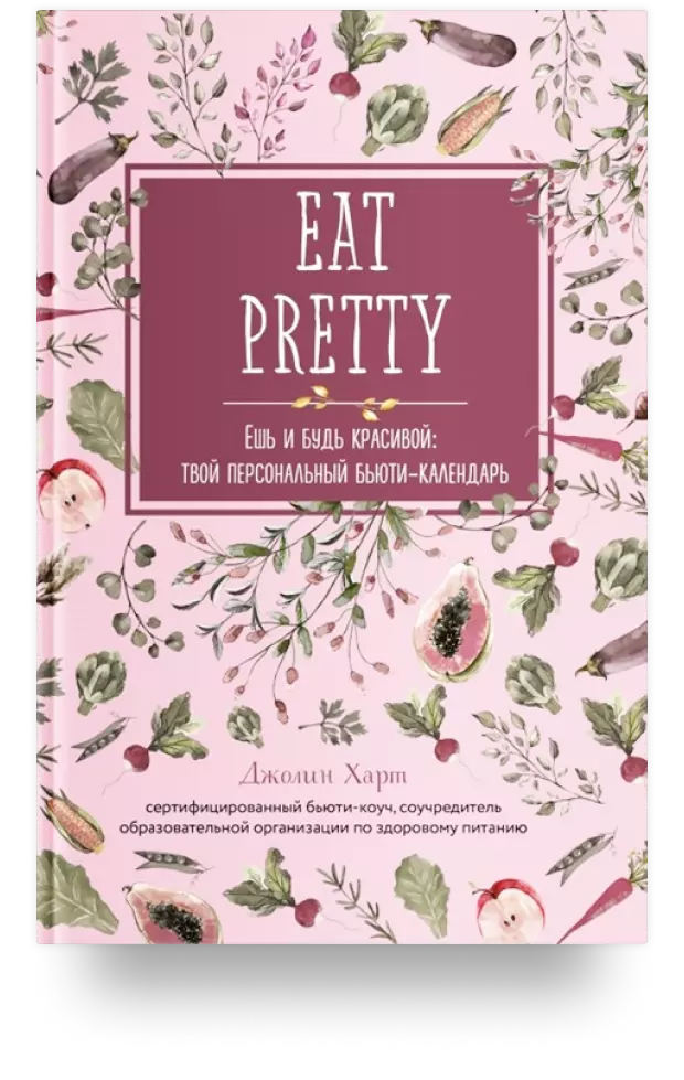 EAT PRETTY. Ешь и будь красивой: твой персональный бьюти-календарь