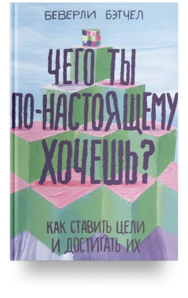 Чего ты по-настоящему хочешь? Как ставить цели и достигать их