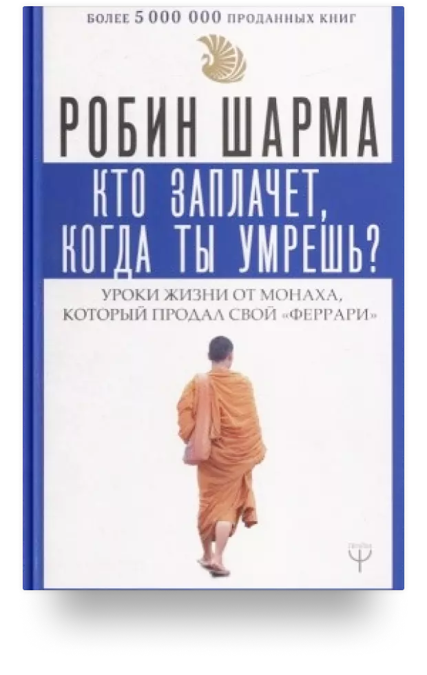 Кто заплачет, когда ты умрёшь? Уроки жизни от монаха который продал свой «феррари»