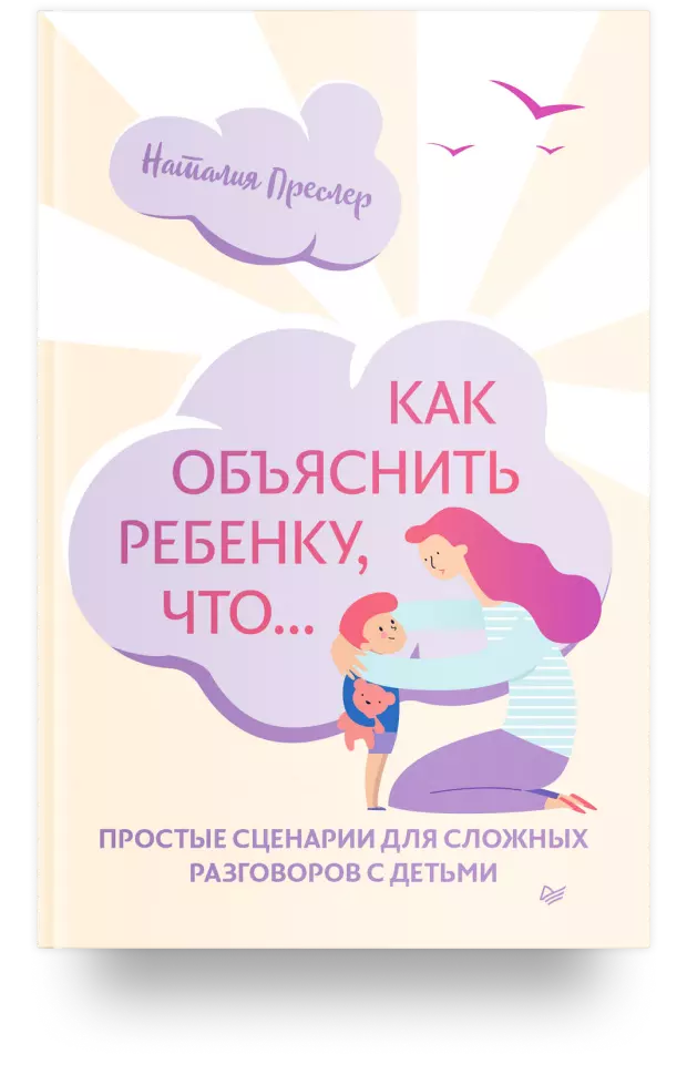 Как обьяснить ребенку, что... Простые сценарии для сложных разговоров с детьми