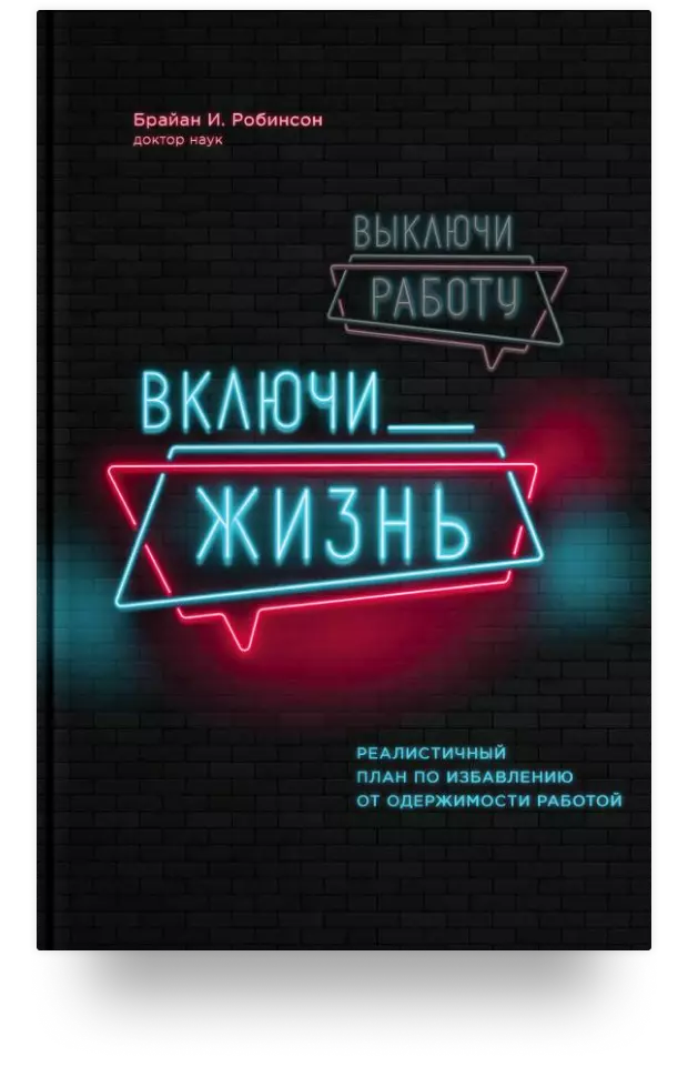 Выключи работу, включи жизнь. Реалистичный план по избавлению от одержимости работой