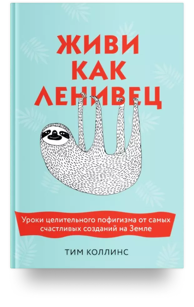 Живи как ленивец. Уроки целительного пофигизма от самых счастливых созданий на Земле