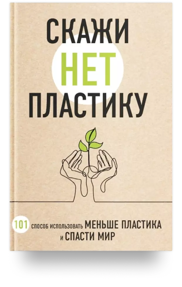 Скажи «НЕТ» пластику: 101 способ использовать меньше пластика и спасти мир