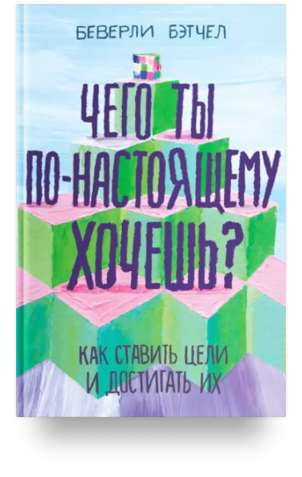 Чего ты по-настоящему хочешь? Как ставить цели и достигать их