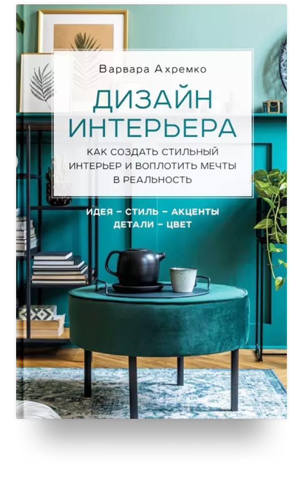 Дизайн интерьера. Как создать стильный интерьер и воплотить мечты в реальность