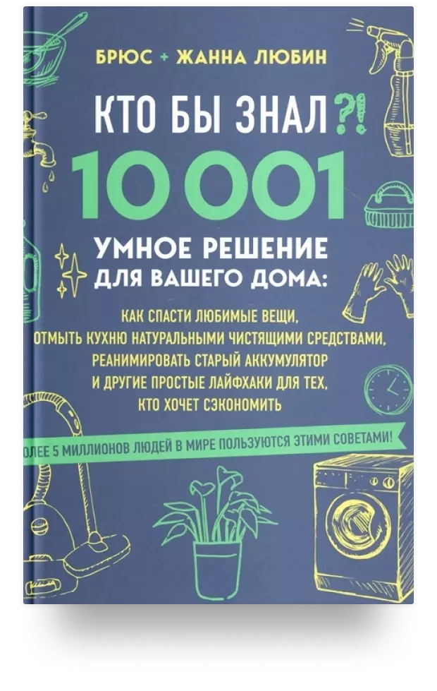 Кто бы знал?! 10 001 умное решение для вашего дома: как спасти любимые вещи, отмыть кухню натуральными чистящими средствами, реанимировать старый аккумулятор и другие простые лайфхаки для тех, кто хочет сэкономить