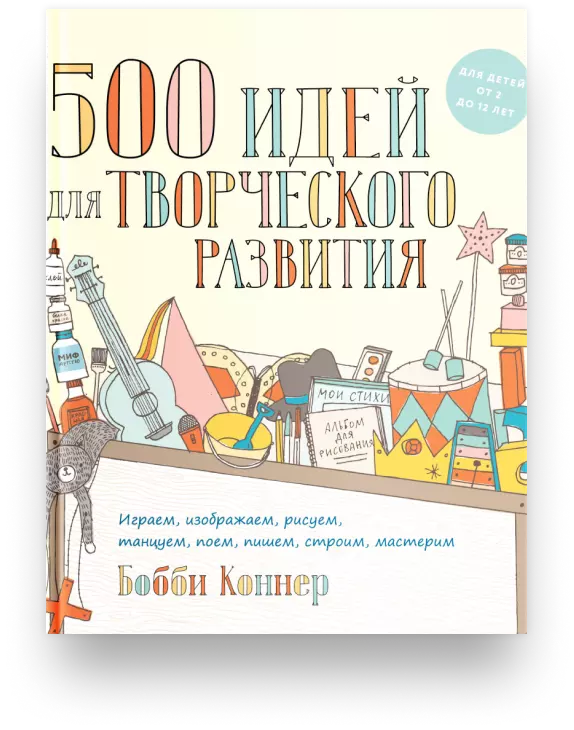 500 идей для творческого развития. Играем, изображаем, рисуем, танцуем, поем, пишем, строим, мастерим