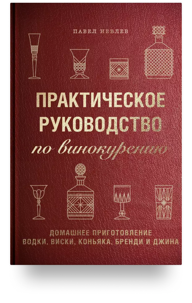 9. Практическое руководство по винокурению. Домашнее приготовление водки, виски, коньяка, бренди и джина