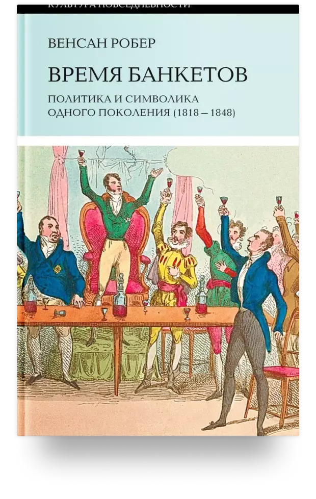 Время банкетов. Политика и символика одного поколения (1818–1848)