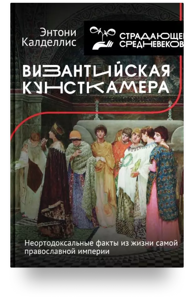 «Византийская кунсткамера. Неортодоксальные факты из жизни самой православной империи»