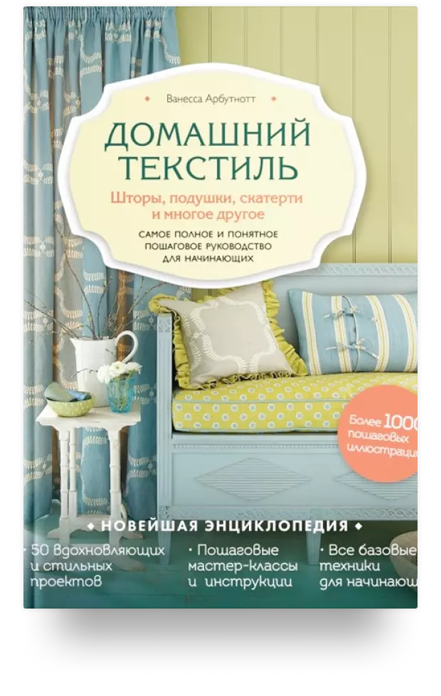 «Домашний текстиль. Шторы, подушки, скатерти и многое другое. Самое полное и понятное пошаговое руководство для начинающих»