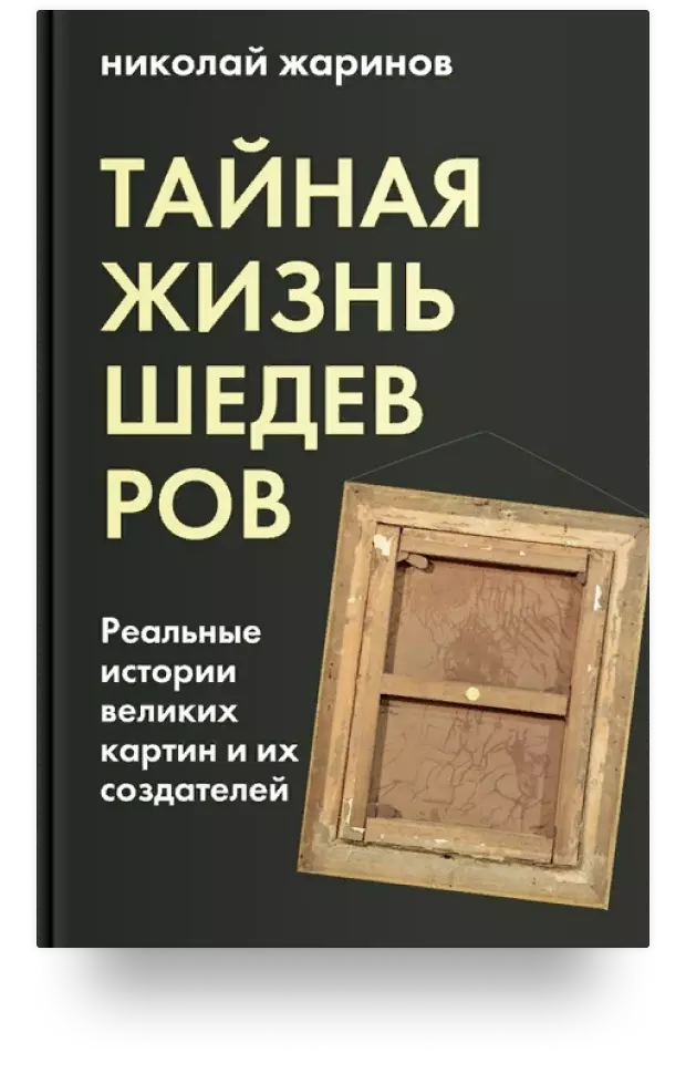 Тайная жизнь шедевров: реальные истории великих картин и их создателей